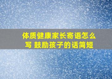 体质健康家长寄语怎么写 鼓励孩子的话简短